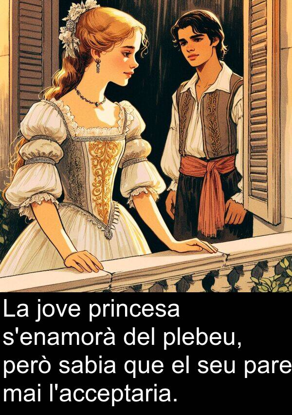 pare: La jove princesa s'enamorà del plebeu, però sabia que el seu pare mai l'acceptaria.