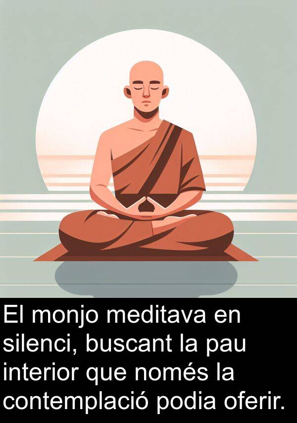 oferir: El monjo meditava en silenci, buscant la pau interior que només la contemplació podia oferir.