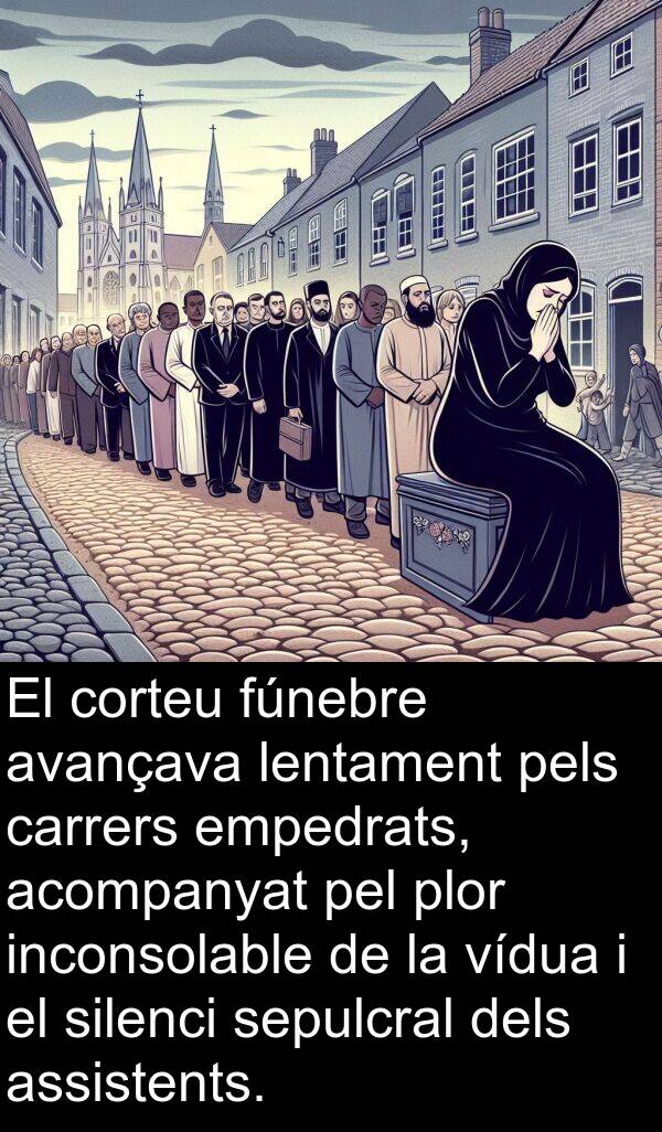 pels: El corteu fúnebre avançava lentament pels carrers empedrats, acompanyat pel plor inconsolable de la vídua i el silenci sepulcral dels assistents.