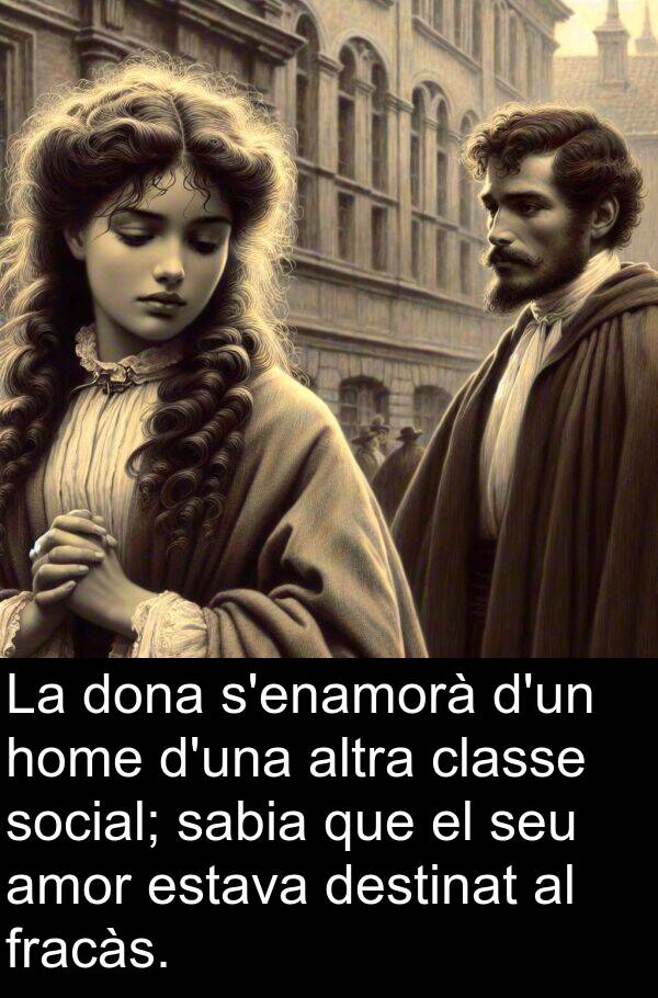 destinat: La dona s'enamorà d'un home d'una altra classe social; sabia que el seu amor estava destinat al fracàs.