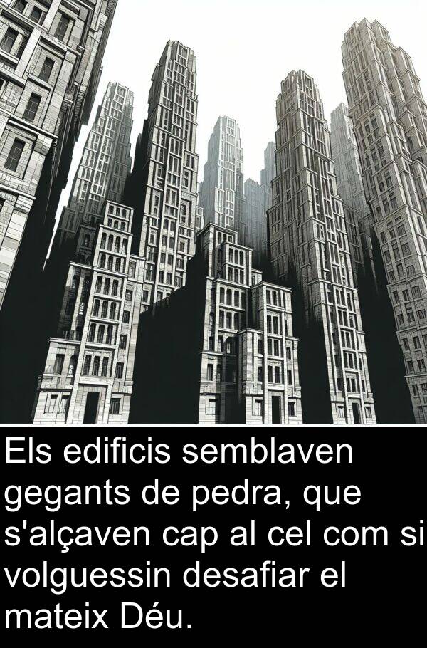 pedra: Els edificis semblaven gegants de pedra, que s'alçaven cap al cel com si volguessin desafiar el mateix Déu.