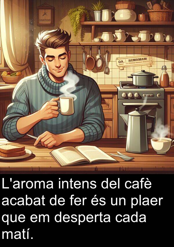 desperta: L'aroma intens del cafè acabat de fer és un plaer que em desperta cada matí.