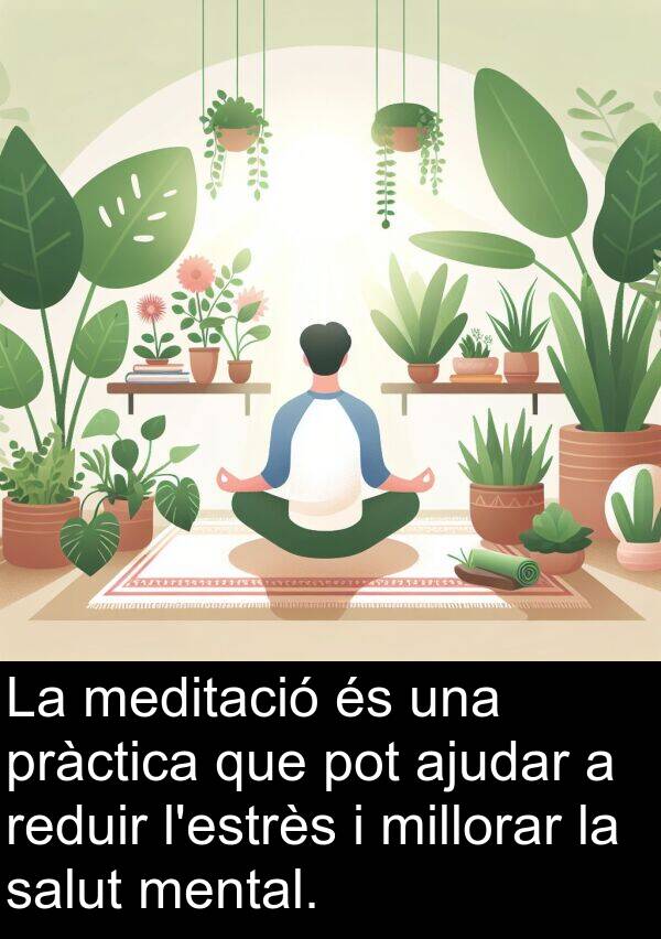 ajudar: La meditació és una pràctica que pot ajudar a reduir l'estrès i millorar la salut mental.