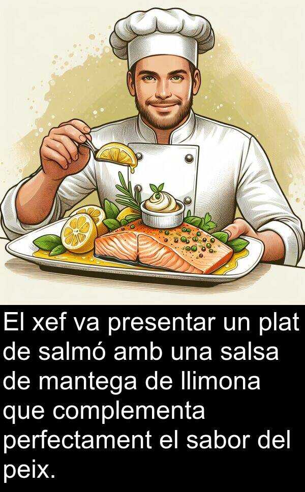 peix: El xef va presentar un plat de salmó amb una salsa de mantega de llimona que complementa perfectament el sabor del peix.