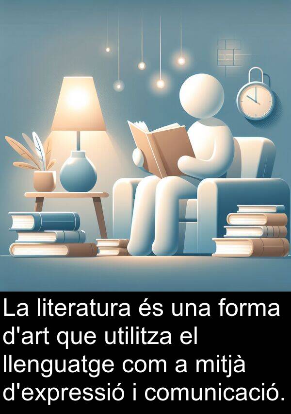 utilitza: La literatura és una forma d'art que utilitza el llenguatge com a mitjà d'expressió i comunicació.