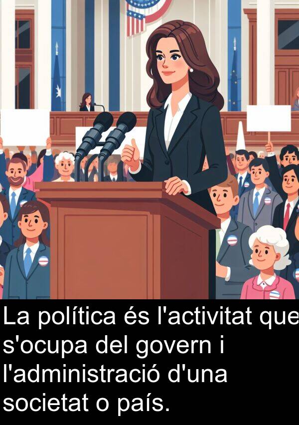 país: La política és l'activitat que s'ocupa del govern i l'administració d'una societat o país.