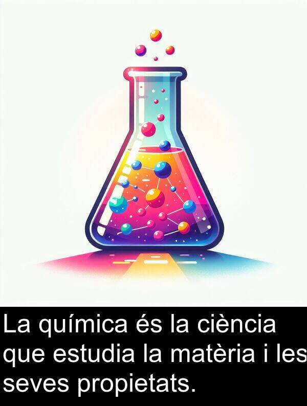 seves: La química és la ciència que estudia la matèria i les seves propietats.