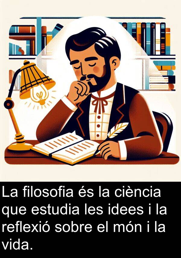 filosofia: La filosofia és la ciència que estudia les idees i la reflexió sobre el món i la vida.