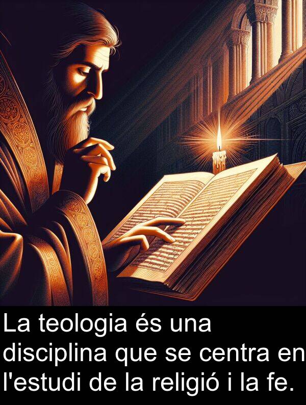 religió: La teologia és una disciplina que se centra en l'estudi de la religió i la fe.