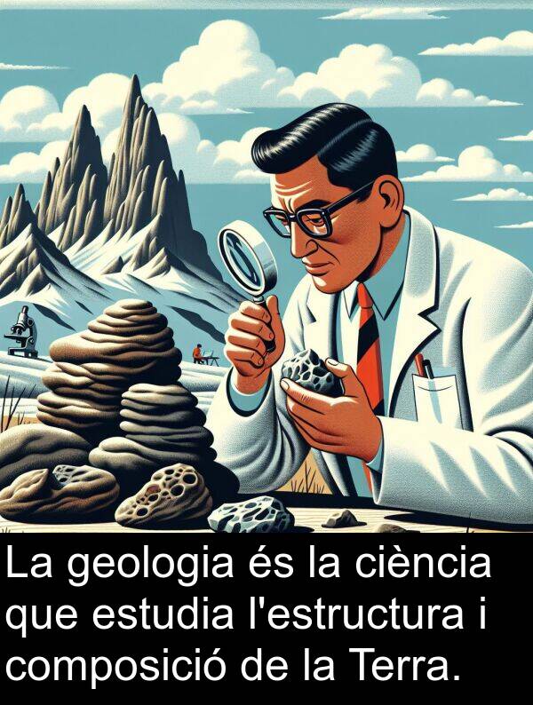 ciència: La geologia és la ciència que estudia l'estructura i composició de la Terra.