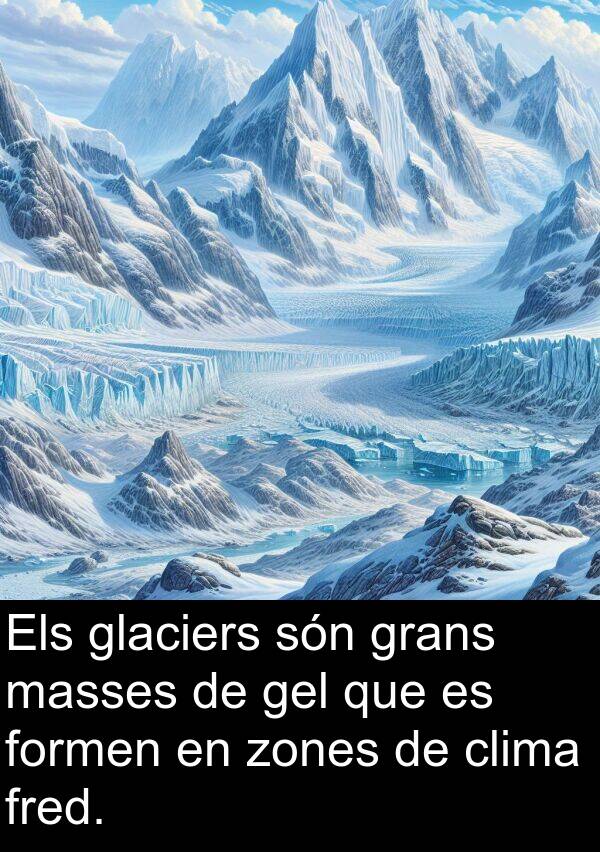 masses: Els glaciers són grans masses de gel que es formen en zones de clima fred.