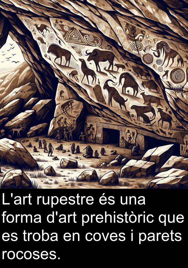 parets: L'art rupestre és una forma d'art prehistòric que es troba en coves i parets rocoses.