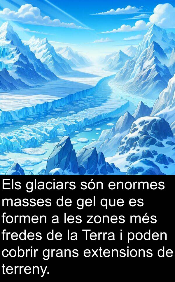 terreny: Els glaciars són enormes masses de gel que es formen a les zones més fredes de la Terra i poden cobrir grans extensions de terreny.