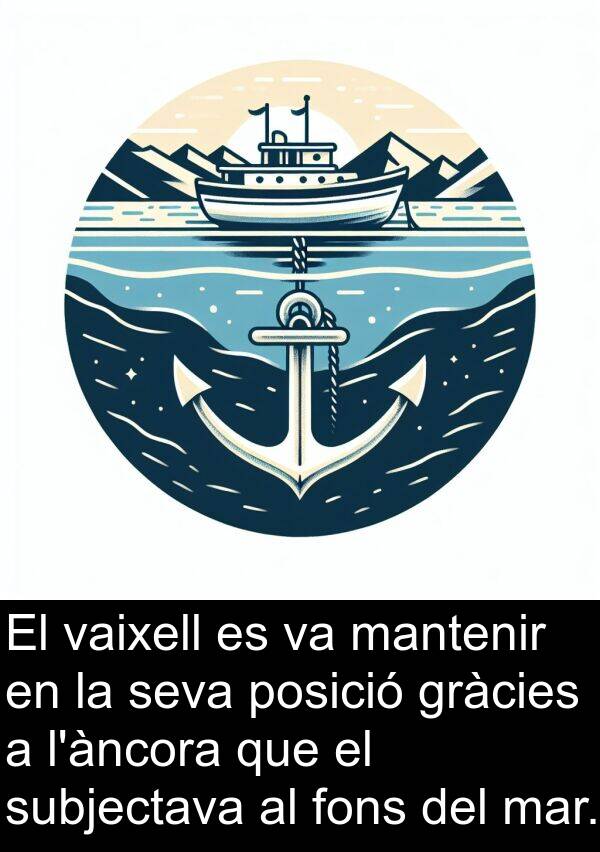 mantenir: El vaixell es va mantenir en la seva posició gràcies a l'àncora que el subjectava al fons del mar.