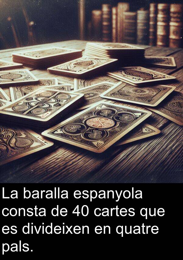 cartes: La baralla espanyola consta de 40 cartes que es divideixen en quatre pals.