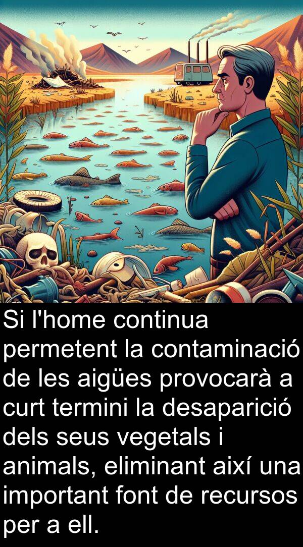 permetent: Si l'home continua permetent la contaminació de les aigües provocarà a curt termini la desaparició dels seus vegetals i animals, eliminant així una important font de recursos per a ell.