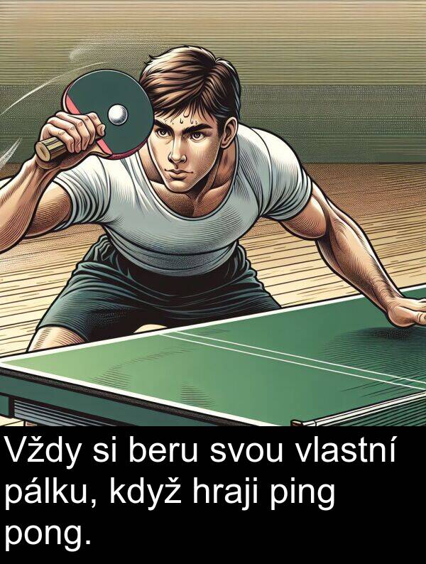 beru: Vždy si beru svou vlastní pálku, když hraji ping pong.