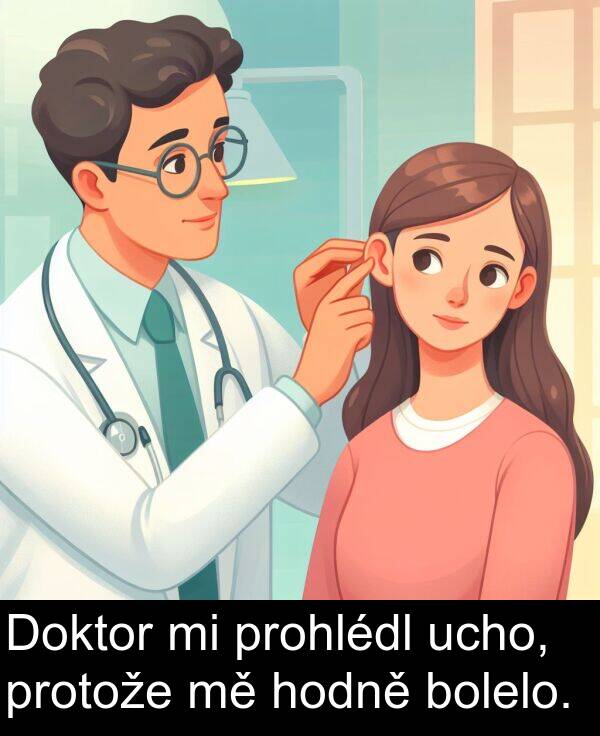 ucho: Doktor mi prohlédl ucho, protože mě hodně bolelo.