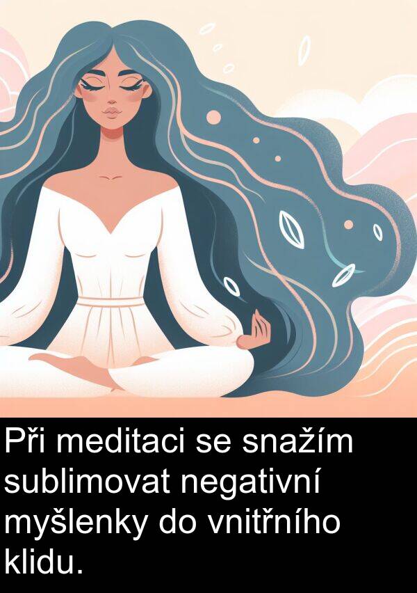 meditaci: Při meditaci se snažím sublimovat negativní myšlenky do vnitřního klidu.