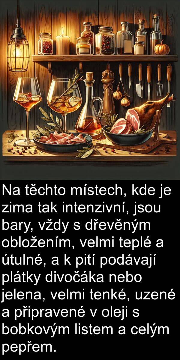 těchto: Na těchto místech, kde je zima tak intenzivní, jsou bary, vždy s dřevěným obložením, velmi teplé a útulné, a k pití podávají plátky divočáka nebo jelena, velmi tenké, uzené a připravené v oleji s bobkovým listem a celým pepřem.