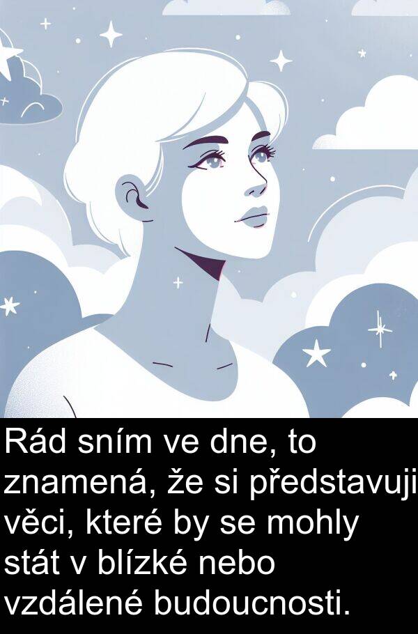 věci: Rád sním ve dne, to znamená, že si představuji věci, které by se mohly stát v blízké nebo vzdálené budoucnosti.