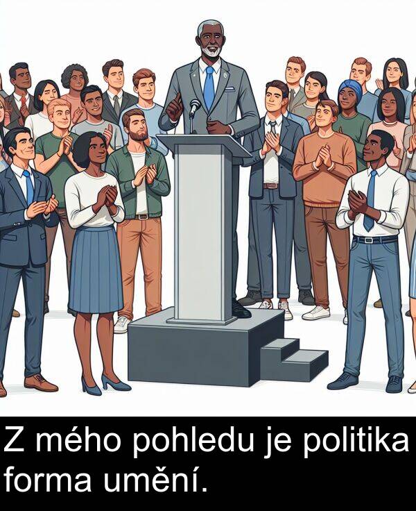 mého: Z mého pohledu je politika forma umění.