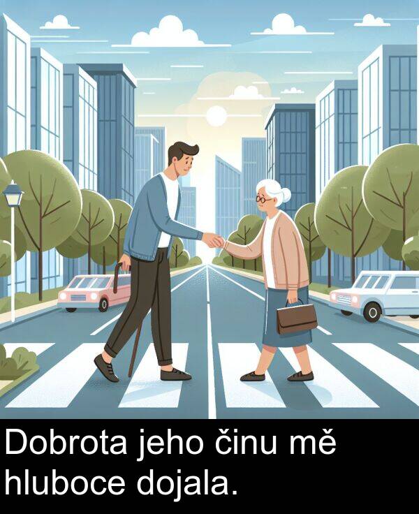 činu: Dobrota jeho činu mě hluboce dojala.