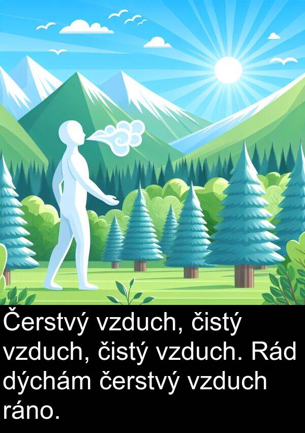 čerstvý: Čerstvý vzduch, čistý vzduch, čistý vzduch. Rád dýchám čerstvý vzduch ráno.