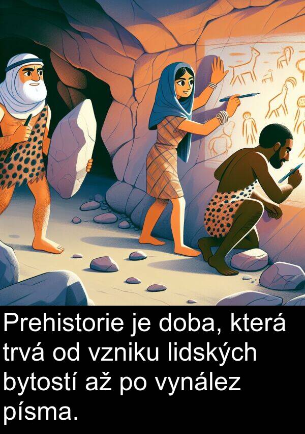 lidských: Prehistorie je doba, která trvá od vzniku lidských bytostí až po vynález písma.