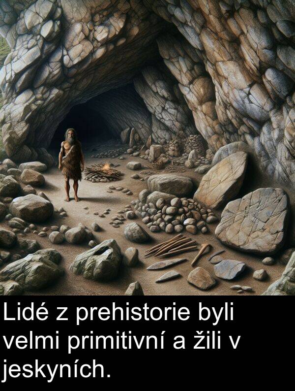 žili: Lidé z prehistorie byli velmi primitivní a žili v jeskyních.