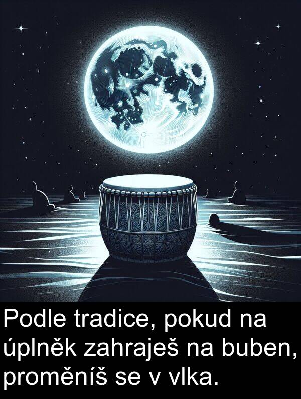 pokud: Podle tradice, pokud na úplněk zahraješ na buben, proměníš se v vlka.