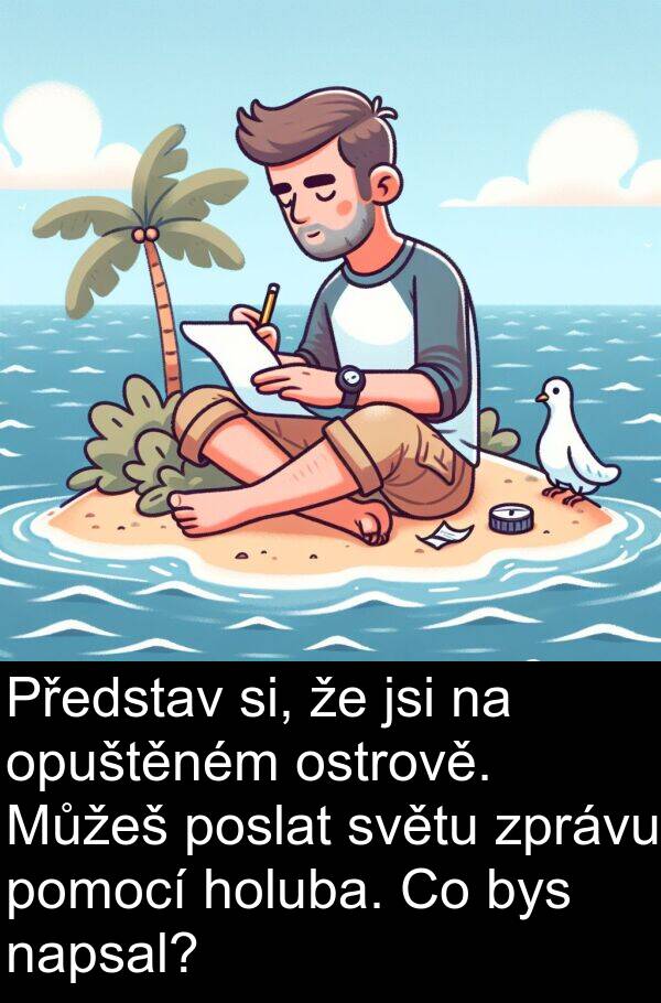 pomocí: Představ si, že jsi na opuštěném ostrově. Můžeš poslat světu zprávu pomocí holuba. Co bys napsal?