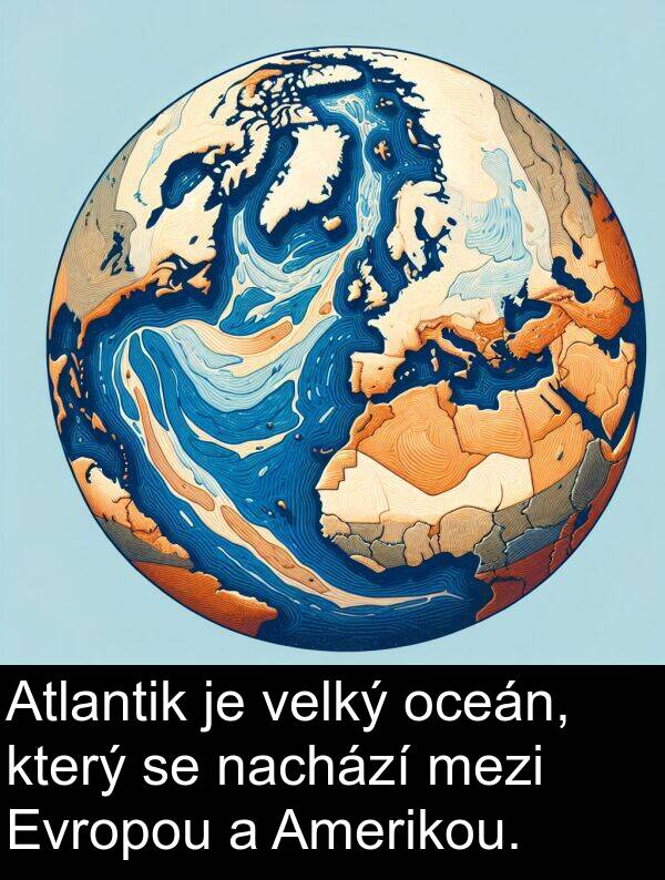 velký: Atlantik je velký oceán, který se nachází mezi Evropou a Amerikou.