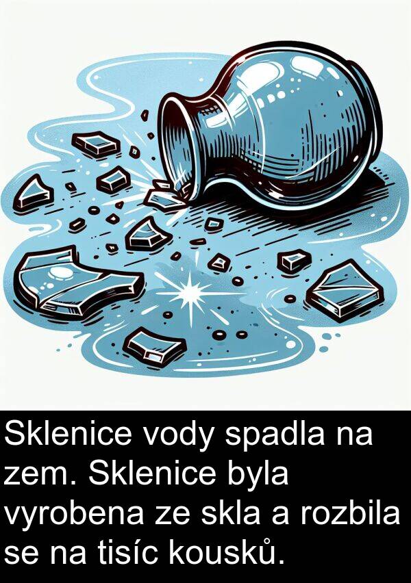 tisíc: Sklenice vody spadla na zem. Sklenice byla vyrobena ze skla a rozbila se na tisíc kousků.