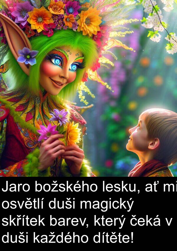 lesku: Jaro božského lesku, ať mi osvětlí duši magický skřítek barev, který čeká v duši každého dítěte!