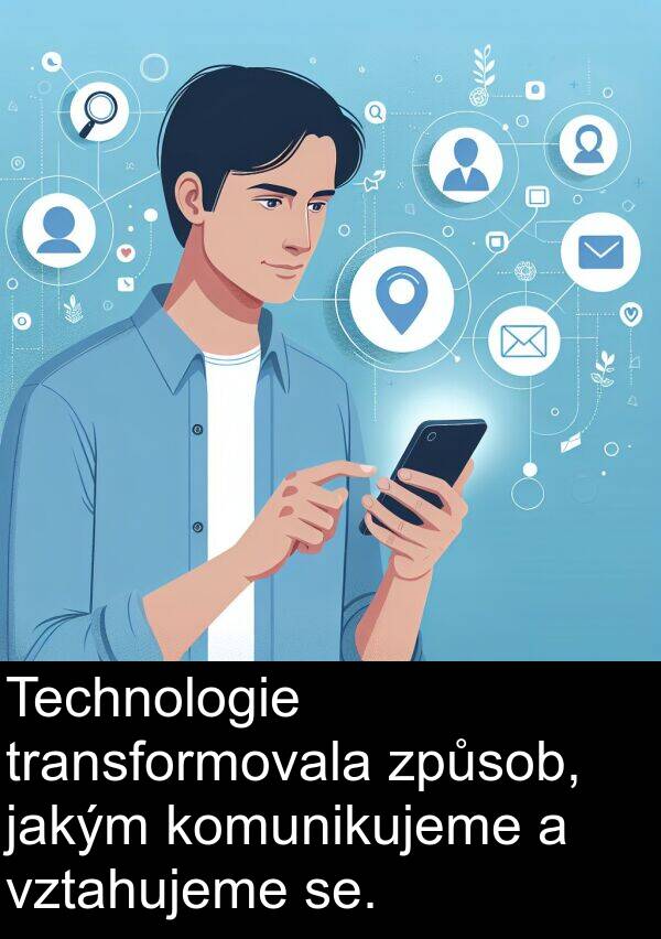 způsob: Technologie transformovala způsob, jakým komunikujeme a vztahujeme se.