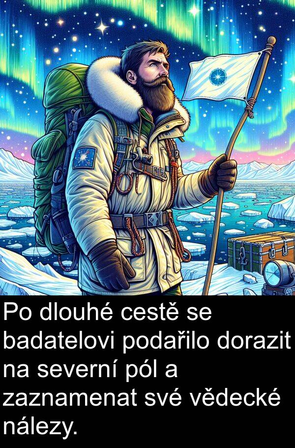 cestě: Po dlouhé cestě se badatelovi podařilo dorazit na severní pól a zaznamenat své vědecké nálezy.