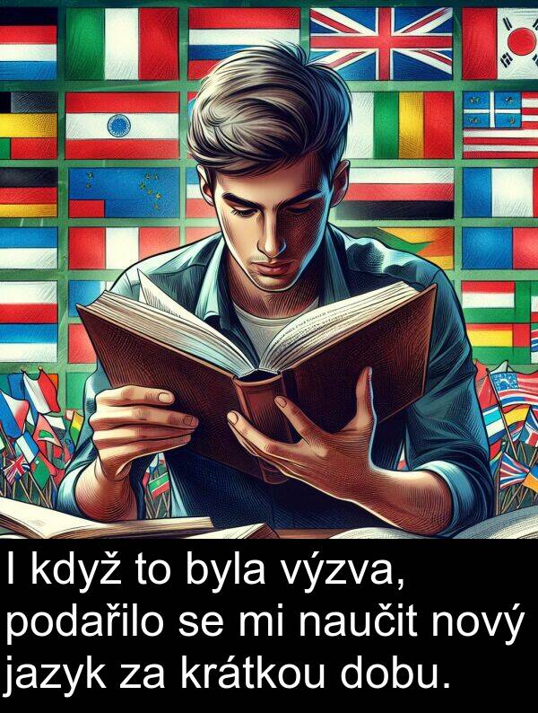 jazyk: I když to byla výzva, podařilo se mi naučit nový jazyk za krátkou dobu.