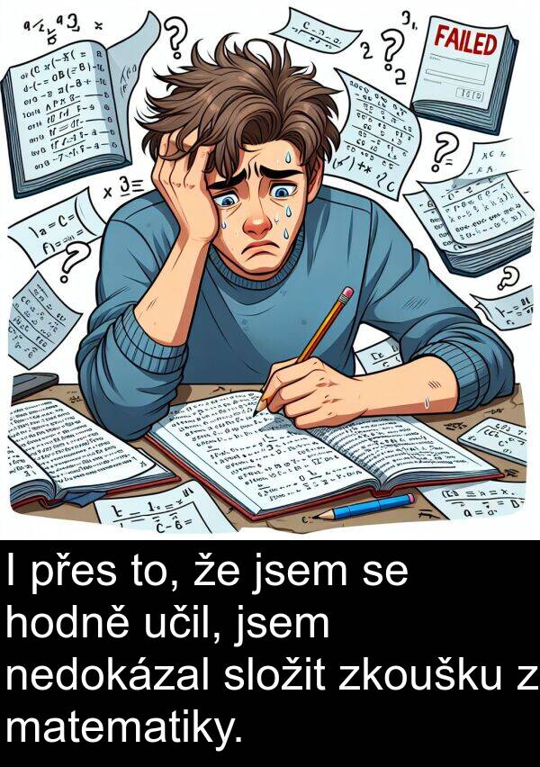 matematiky: I přes to, že jsem se hodně učil, jsem nedokázal složit zkoušku z matematiky.