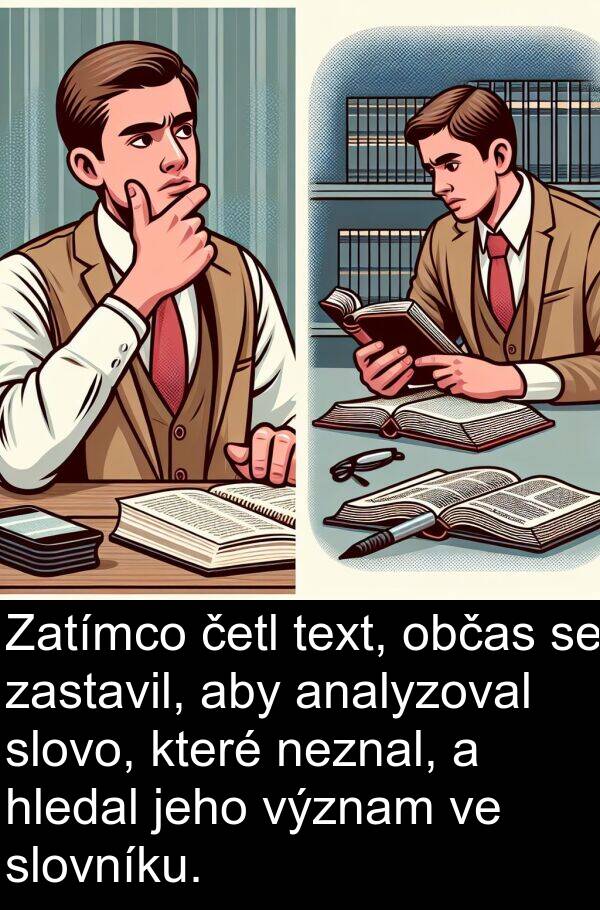 text: Zatímco četl text, občas se zastavil, aby analyzoval slovo, které neznal, a hledal jeho význam ve slovníku.