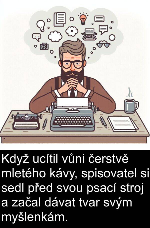 sedl: Když ucítil vůni čerstvě mletého kávy, spisovatel si sedl před svou psací stroj a začal dávat tvar svým myšlenkám.