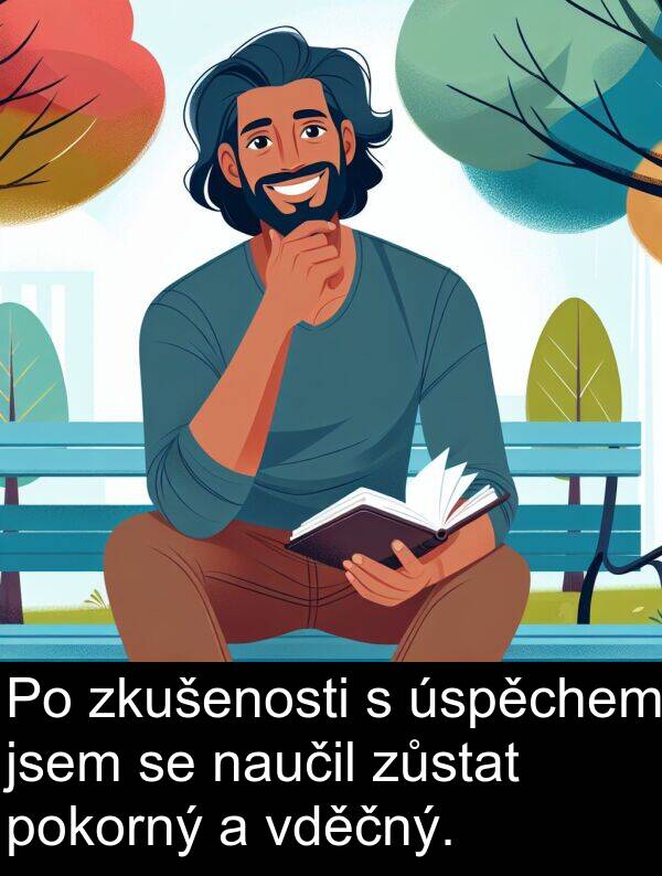 vděčný: Po zkušenosti s úspěchem jsem se naučil zůstat pokorný a vděčný.