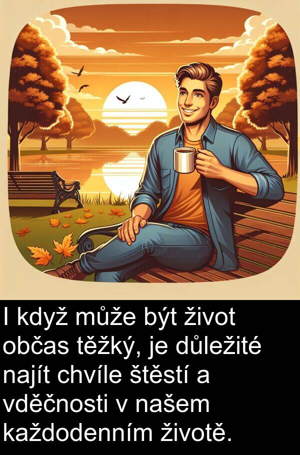 štěstí: I když může být život občas těžký, je důležité najít chvíle štěstí a vděčnosti v našem každodenním životě.