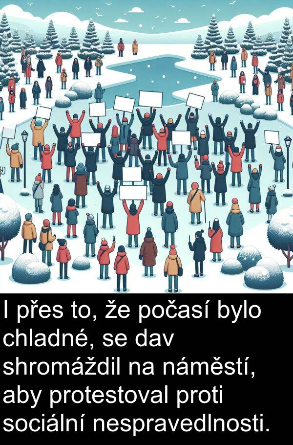 dav: I přes to, že počasí bylo chladné, se dav shromáždil na náměstí, aby protestoval proti sociální nespravedlnosti.