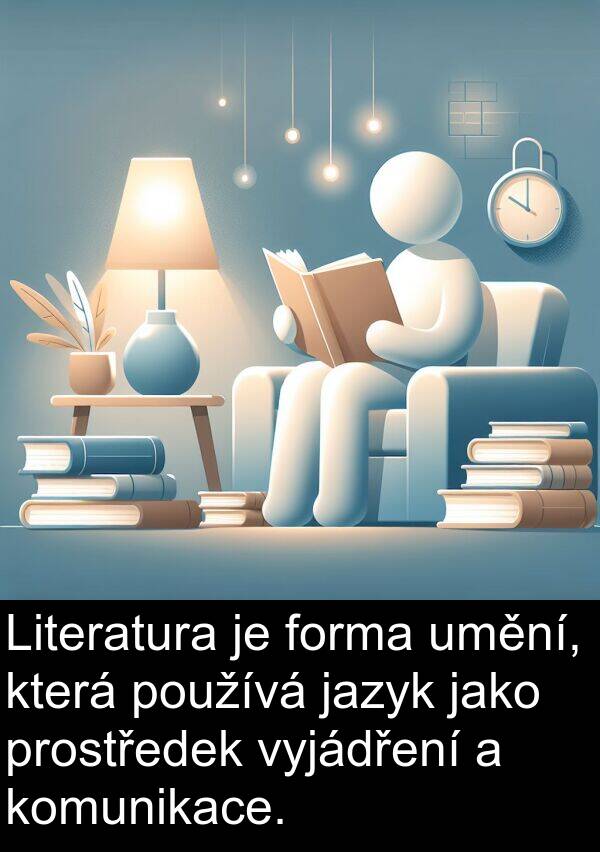 forma: Literatura je forma umění, která používá jazyk jako prostředek vyjádření a komunikace.