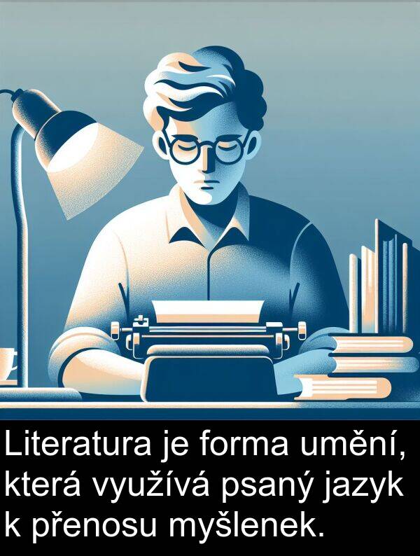 forma: Literatura je forma umění, která využívá psaný jazyk k přenosu myšlenek.