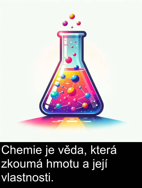 věda: Chemie je věda, která zkoumá hmotu a její vlastnosti.