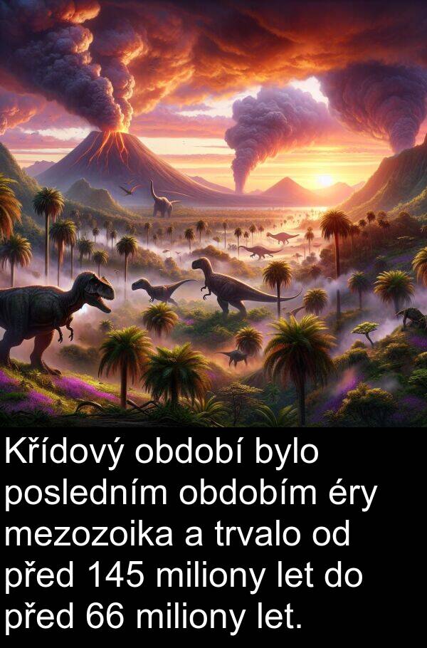 let: Křídový období bylo posledním obdobím éry mezozoika a trvalo od před 145 miliony let do před 66 miliony let.