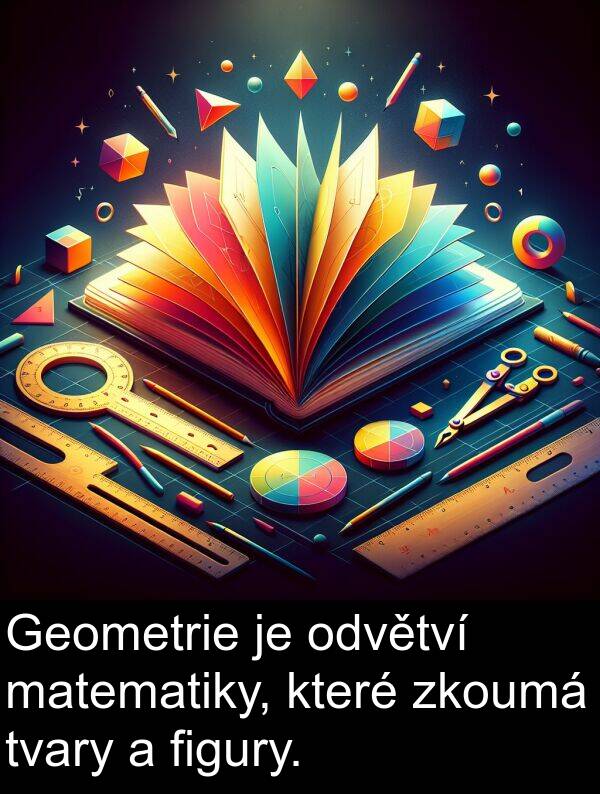 matematiky: Geometrie je odvětví matematiky, které zkoumá tvary a figury.