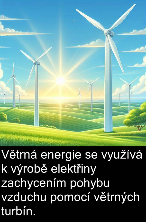 pomocí: Větrná energie se využívá k výrobě elektřiny zachycením pohybu vzduchu pomocí větrných turbín.